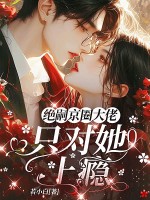 京圈绝嗣大佬，只对她上瘾